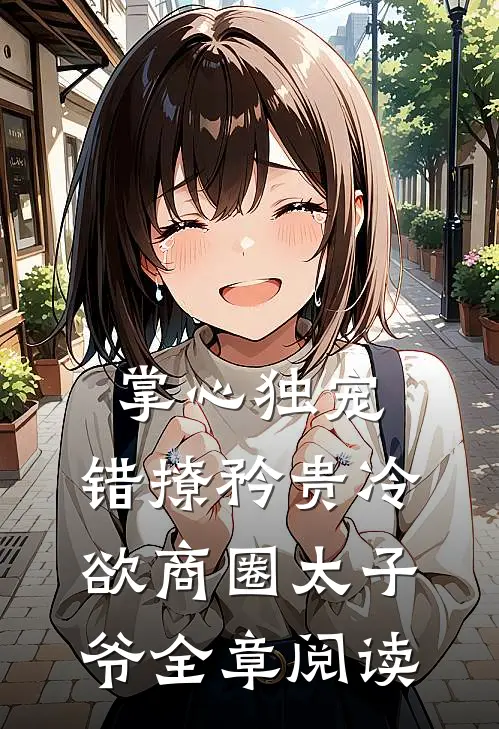 掌心独宠：错撩矜贵冷欲商圈太子爷全章阅读