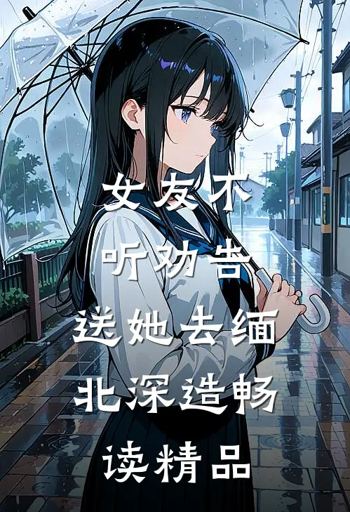女友不听劝告，送她去缅北深造畅读精品