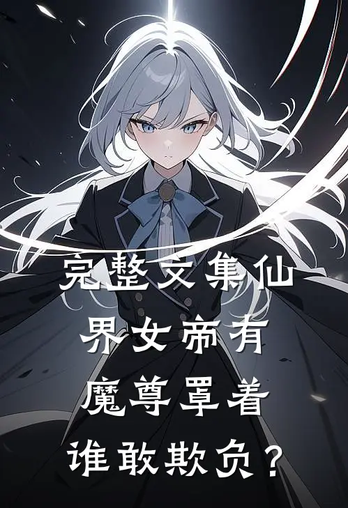 完整文集仙界女帝有魔尊罩着，谁敢欺负？
