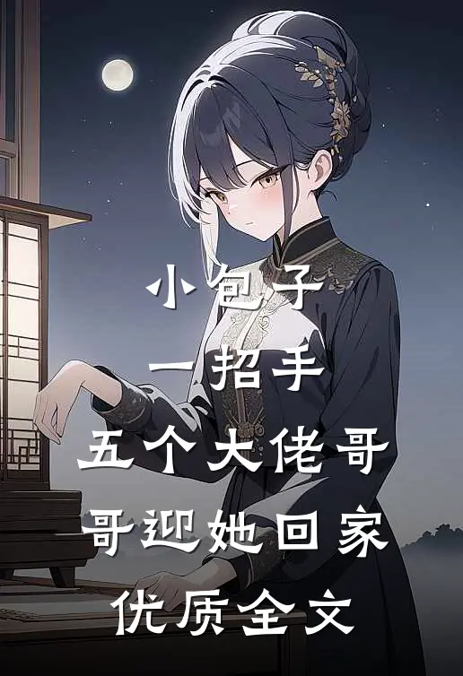 小包子一招手，五个大佬哥哥迎她回家优质全文