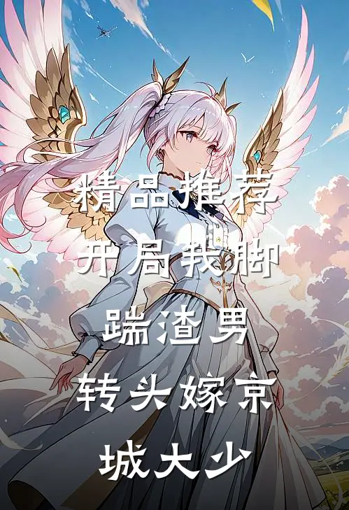 精品推荐开局我脚踹渣男，转头嫁京城大少