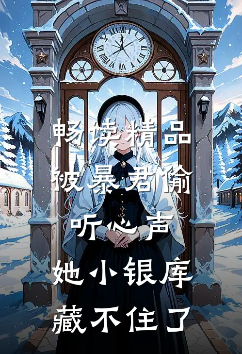 畅读精品被暴君偷听心声，她小银库藏不住了