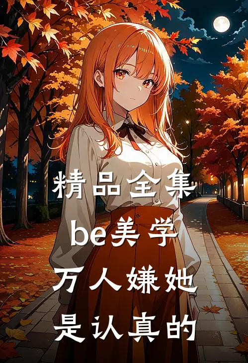 精品全集be美学，万人嫌她是认真的