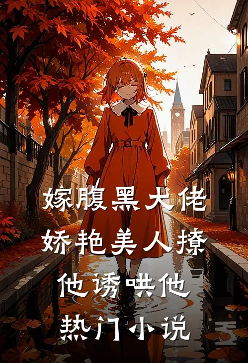 嫁腹黑大佬，娇艳美人撩他诱哄他热门小说