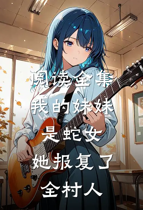 阅读全集我的妹妹是蛇女，她报复了全村人