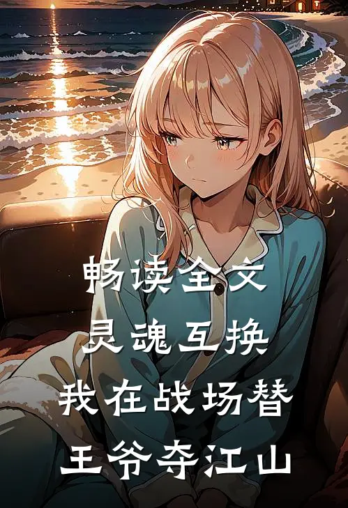 畅读全文灵魂互换：我在战场替王爷夺江山