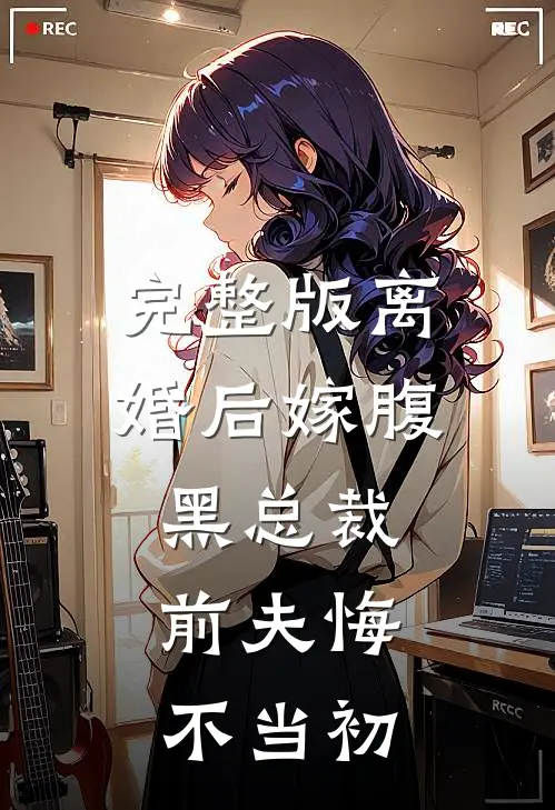 完整版离婚后嫁腹黑总裁，前夫悔不当初