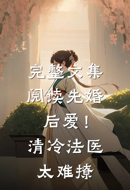 完整文集阅读先婚后爱！清冷法医太难撩