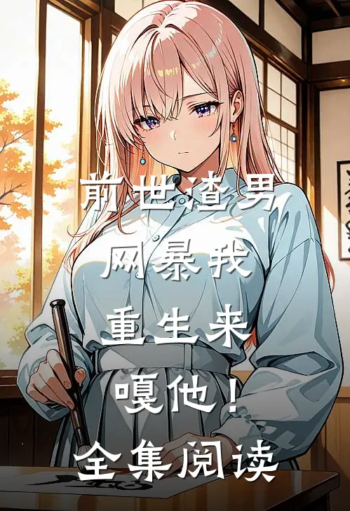 前世渣男网暴我，重生来嘎他！全集阅读
