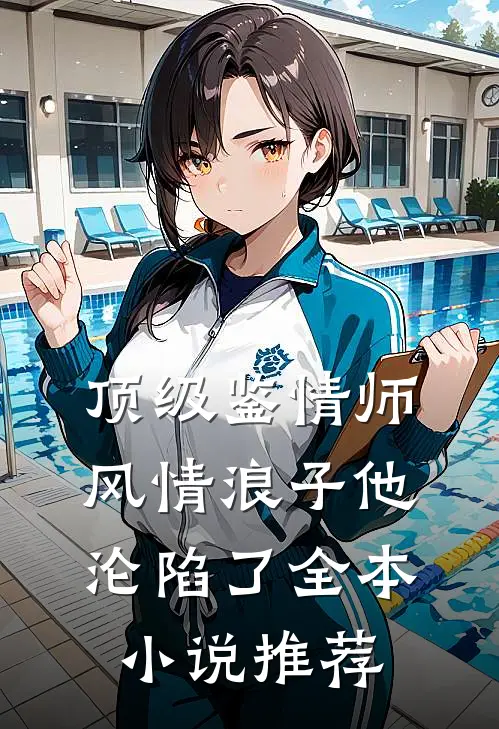 顶级鉴情师：风情浪子他沦陷了全本小说推荐