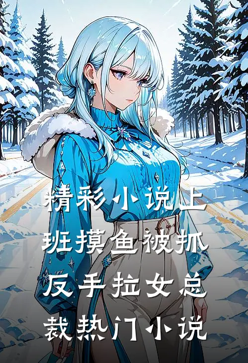 精彩小说上班摸鱼被抓反手拉女总裁热门小说