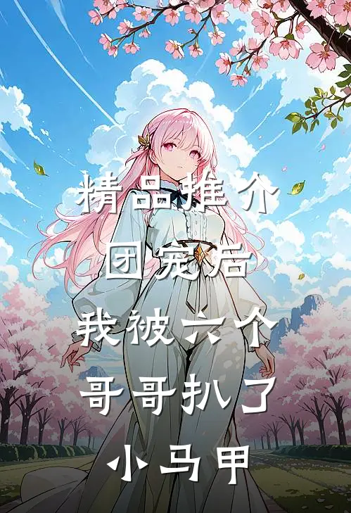 精品推介团宠后，我被六个哥哥扒了小马甲