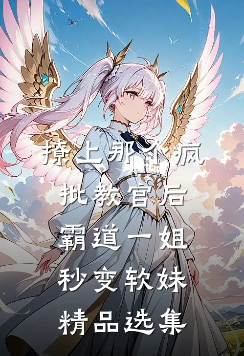撩上那个疯批教官后，霸道一姐秒变软妹精品选集