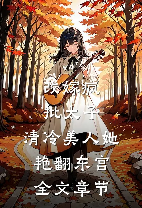 改嫁疯批太子，清冷美人她艳翻东宫全文章节