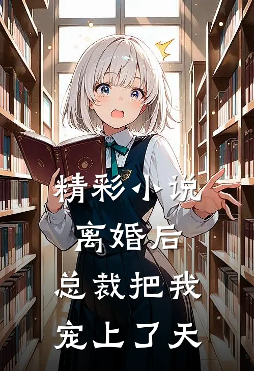 精彩小说离婚后，总裁把我宠上了天