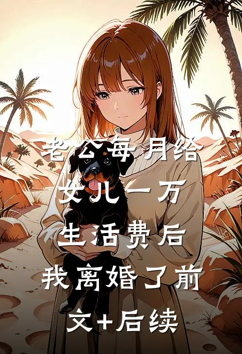 老公每月给女儿一万生活费后，我离婚了前文+后续
