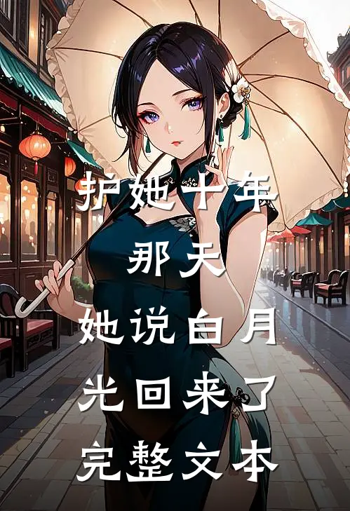 护她十年，那天，她说白月光回来了完整文本