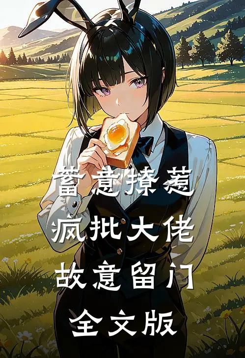 蓄意撩惹：疯批大佬故意留门全文版