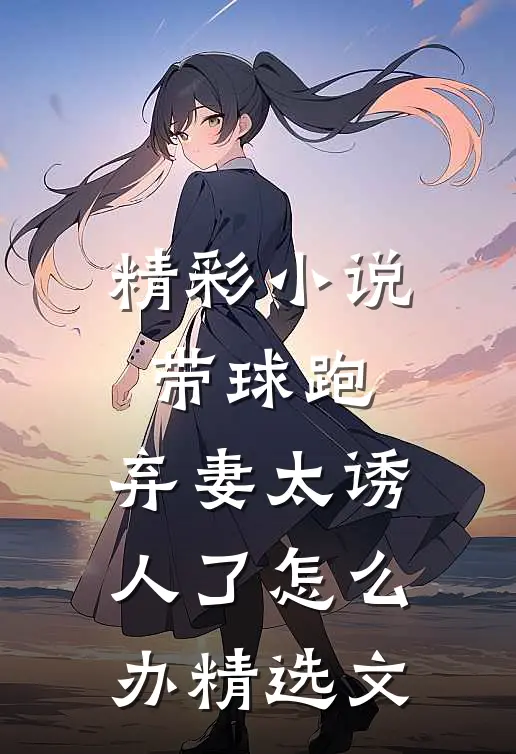 精彩小说带球跑：弃妻太诱人了怎么办精选文