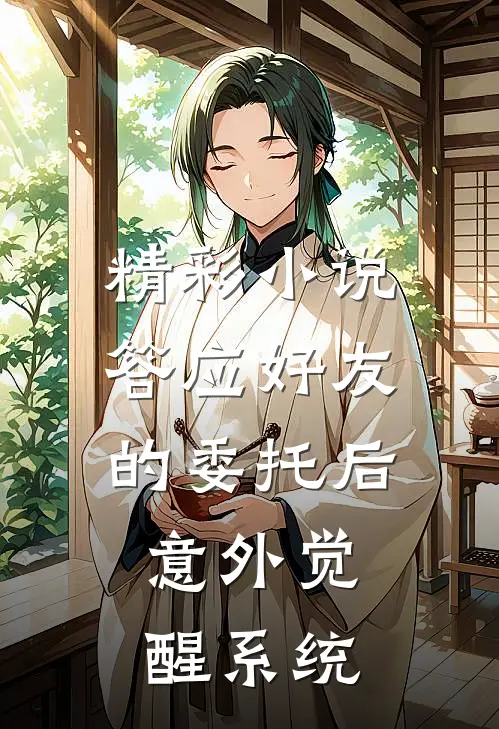精彩小说答应好友的委托后，意外觉醒系统
