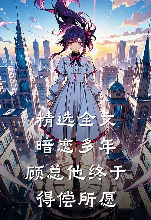 精选全文暗恋多年，顾总他终于得偿所愿