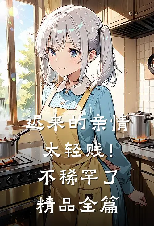 迟来的亲情太轻贱！不稀罕了精品全篇