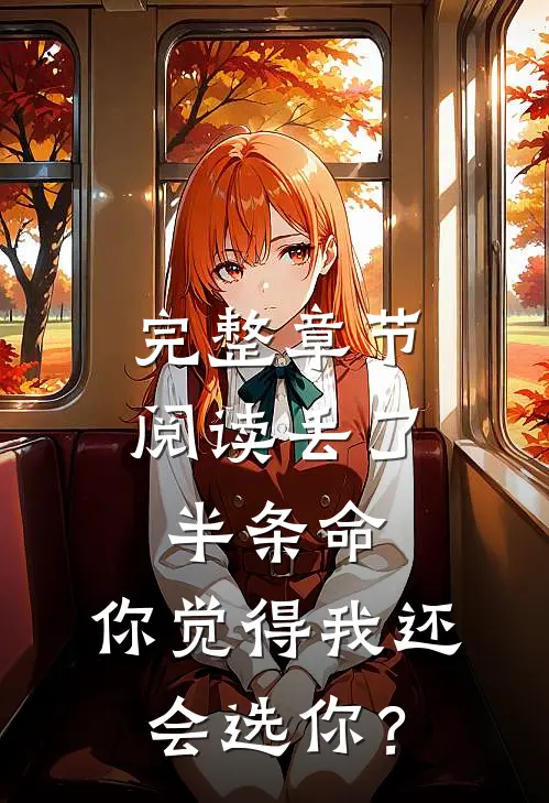 完整章节阅读丢了半条命，你觉得我还会选你？
