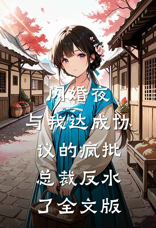 闪婚夜，与我达成协议的疯批总裁反水了全文版