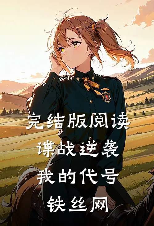 完结版阅读谍战逆袭：我的代号铁丝网
