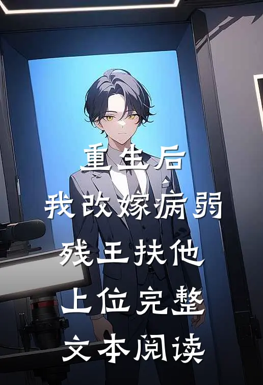 重生后，我改嫁病弱残王扶他上位完整文本阅读