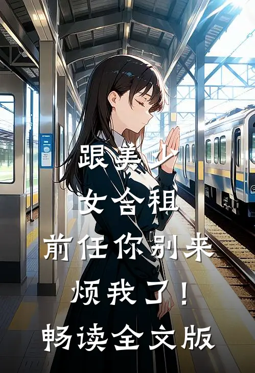 跟美少女合租，前任你别来烦我了！畅读全文版