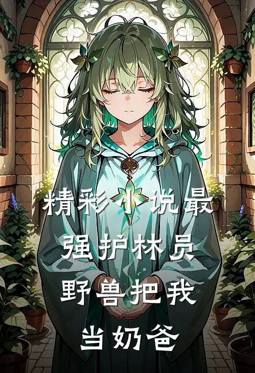 精彩小说最强护林员：野兽把我当奶爸
