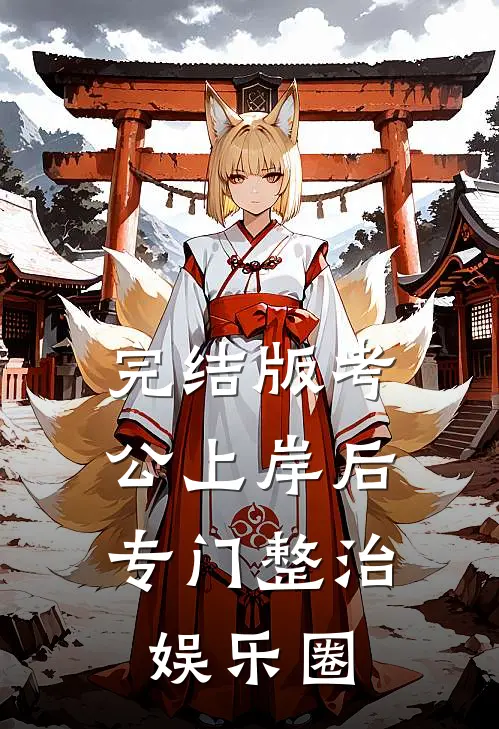 完结版考公上岸后，专门整治娱乐圈