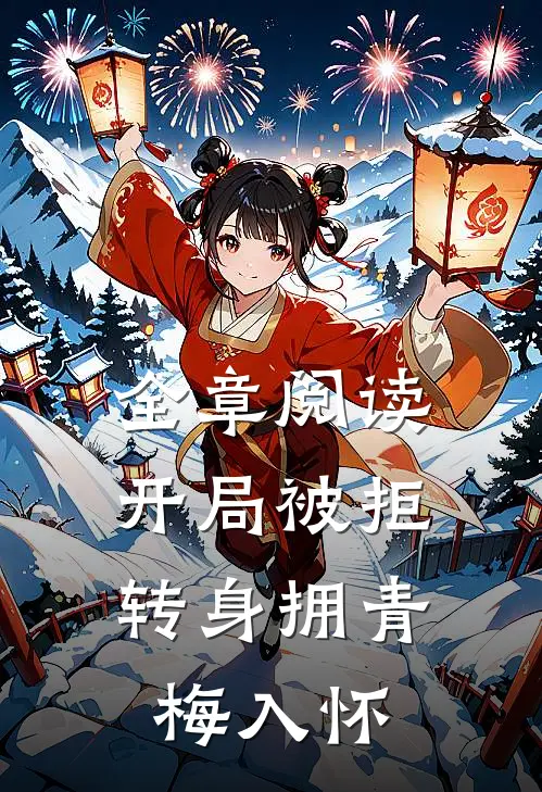 全章阅读开局被拒，转身拥青梅入怀