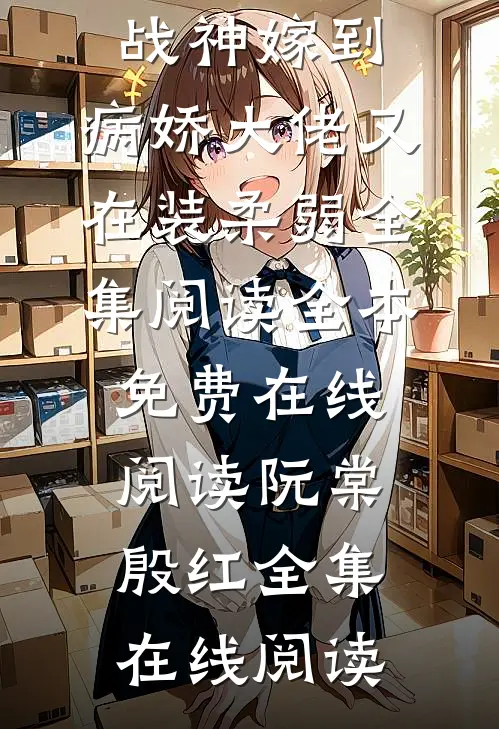 战神嫁到:病娇大佬又在装柔弱全集阅读