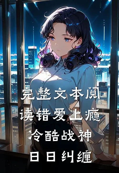 完整文本阅读错爱上瘾，冷酷战神日日纠缠