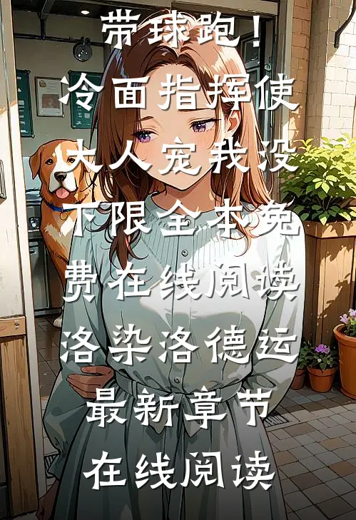 优质全文带球跑!冷面指挥使大人宠我没下限