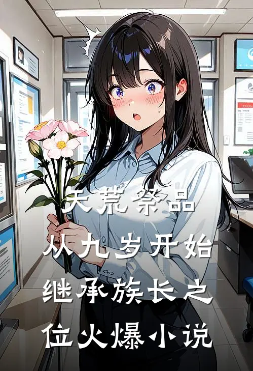 天荒祭品，从九岁开始继承族长之位火爆小说