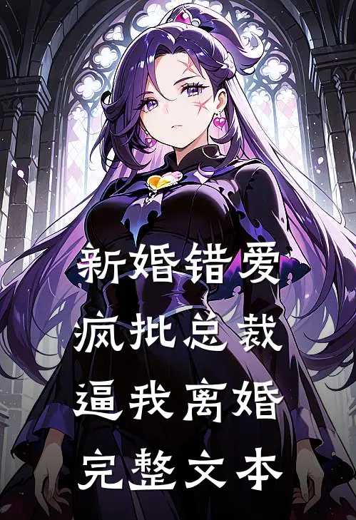 新婚错爱，疯批总裁逼我离婚完整文本