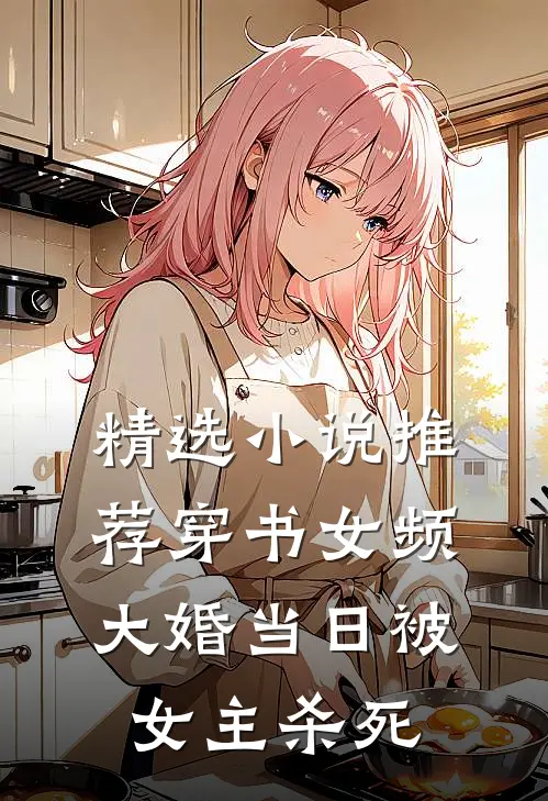 精选小说推荐穿书女频，大婚当日被女主杀死