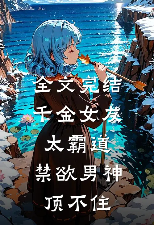全文完结千金女友太霸道，禁欲男神顶不住
