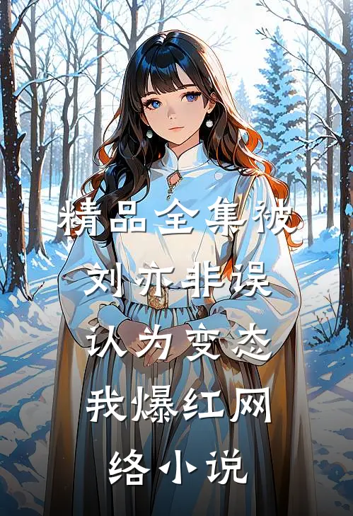精品全集被刘亦非误认为变态，我爆红网络小说