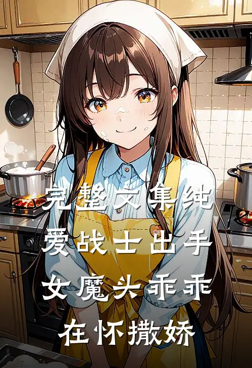 完整文集纯爱战士出手：女魔头乖乖在怀撒娇