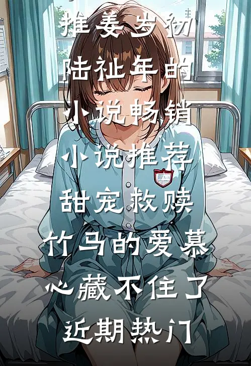 畅销小说推荐甜宠救赎:竹马的爱慕心藏不住了