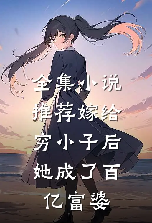 全集小说推荐嫁给穷小子后，她成了百亿富婆
