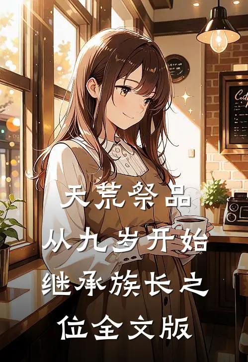 天荒祭品，从九岁开始继承族长之位全文版