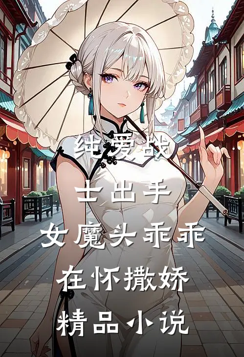 纯爱战士出手：女魔头乖乖在怀撒娇精品小说