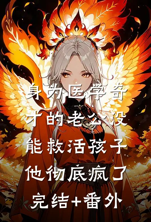 身为医学奇才的老公没能救活孩子，他彻底疯了完结+番外