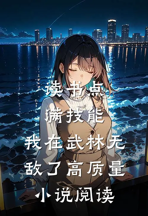 读书点满技能，我在武林无敌了高质量小说阅读