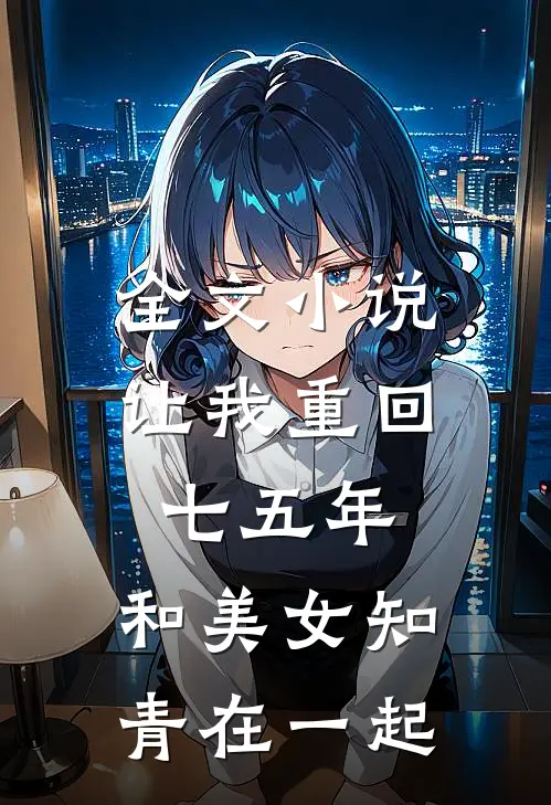 全文小说让我重回七五年，和美女知青在一起